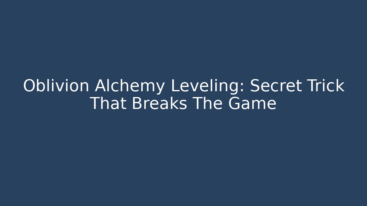 Oblivion Alchemy Leveling: Secret Trick That Breaks The Game