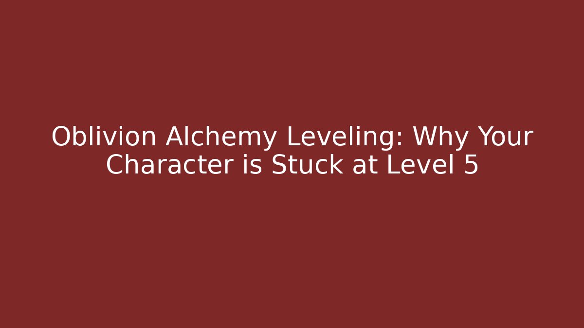 Oblivion Alchemy Leveling: Why Your Character is Stuck at Level 5