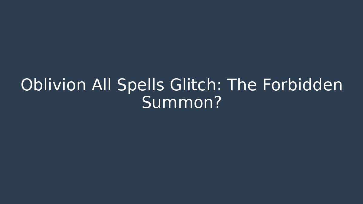 Oblivion All Spells Glitch: The Forbidden Summon?