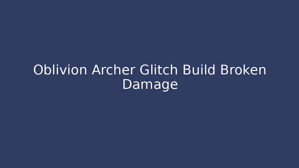 Oblivion Archer Glitch Build Broken Damage