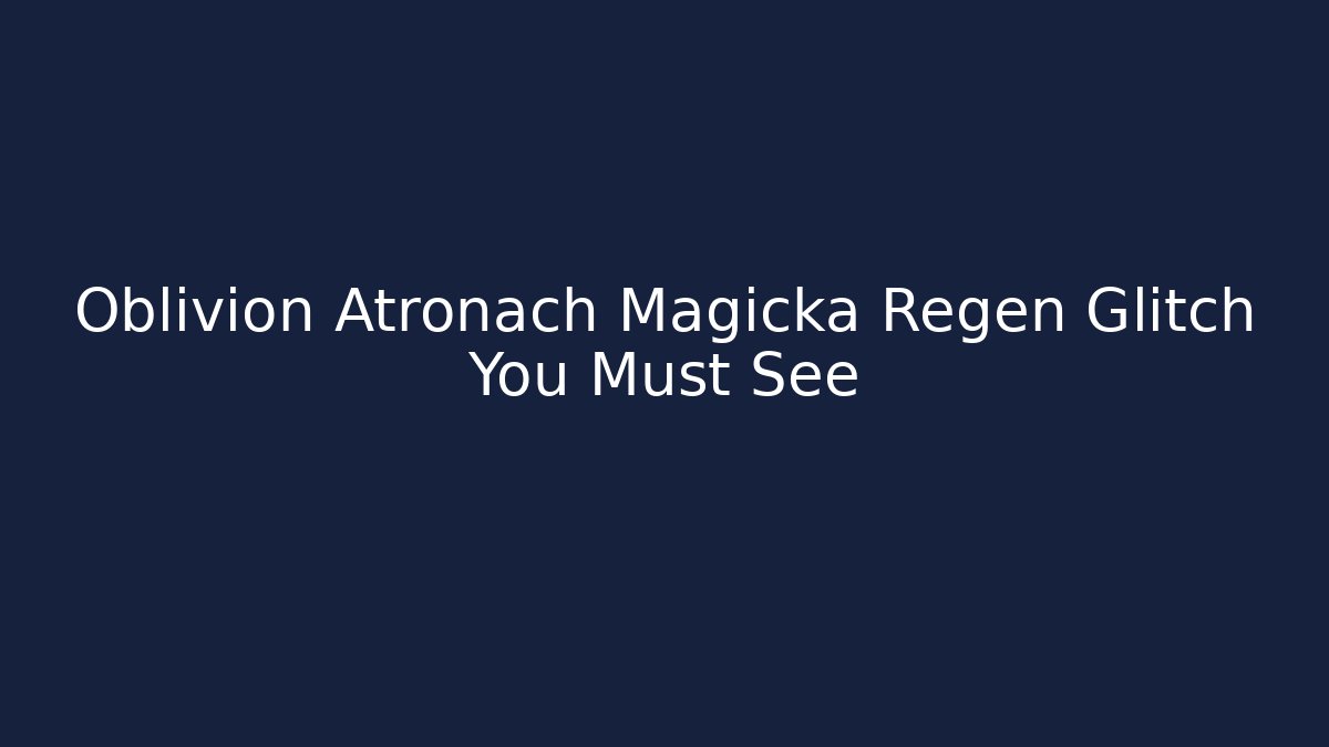Oblivion Atronach Magicka Regen Glitch You Must See