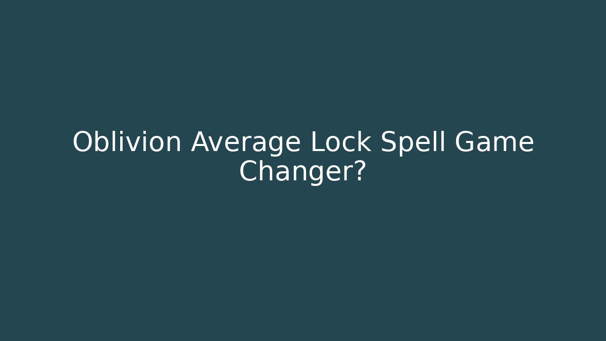 Oblivion Average Lock Spell Game Changer?