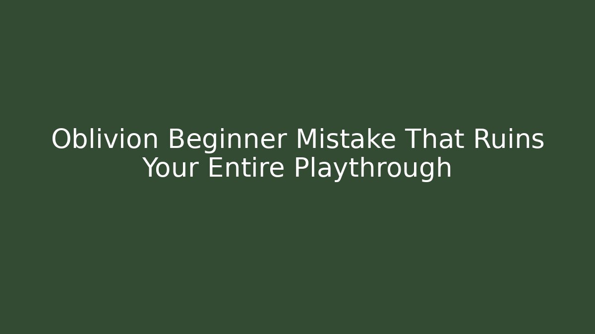 Oblivion Beginner Mistake That Ruins Your Entire Playthrough - Critter Realm