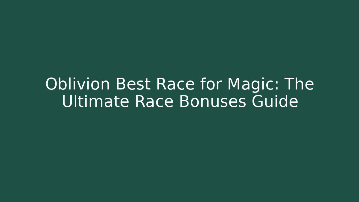 Oblivion Best Race for Magic: The Ultimate Race Bonuses Guide