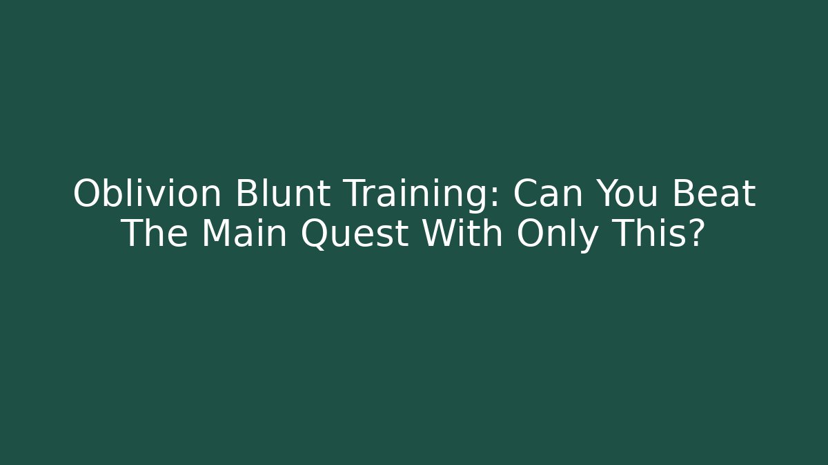 Oblivion Blunt Training: Can You Beat The Main Quest With Only This?