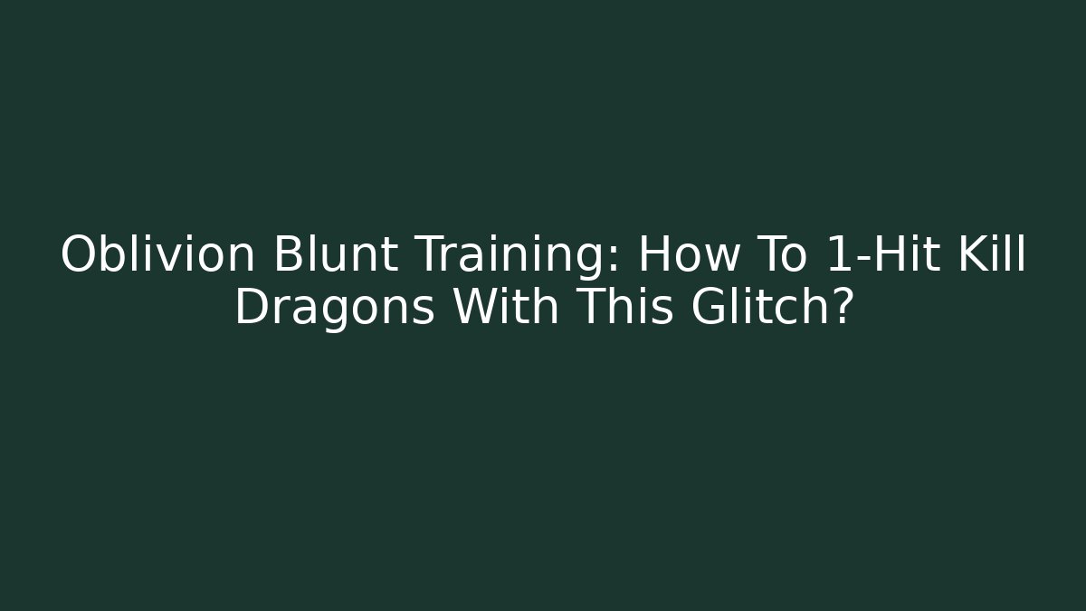 Oblivion Blunt Training: How To 1-Hit Kill Dragons With This Glitch? - Critter Realm