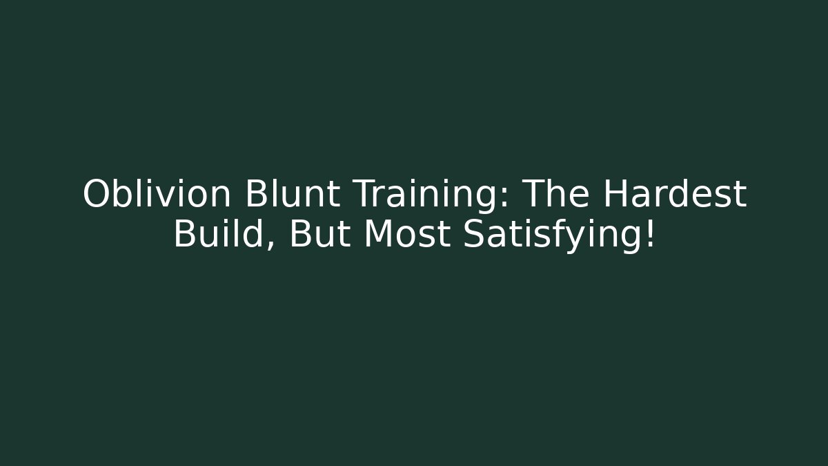 Oblivion Blunt Training: The Hardest Build, But Most Satisfying! - Critter Realm