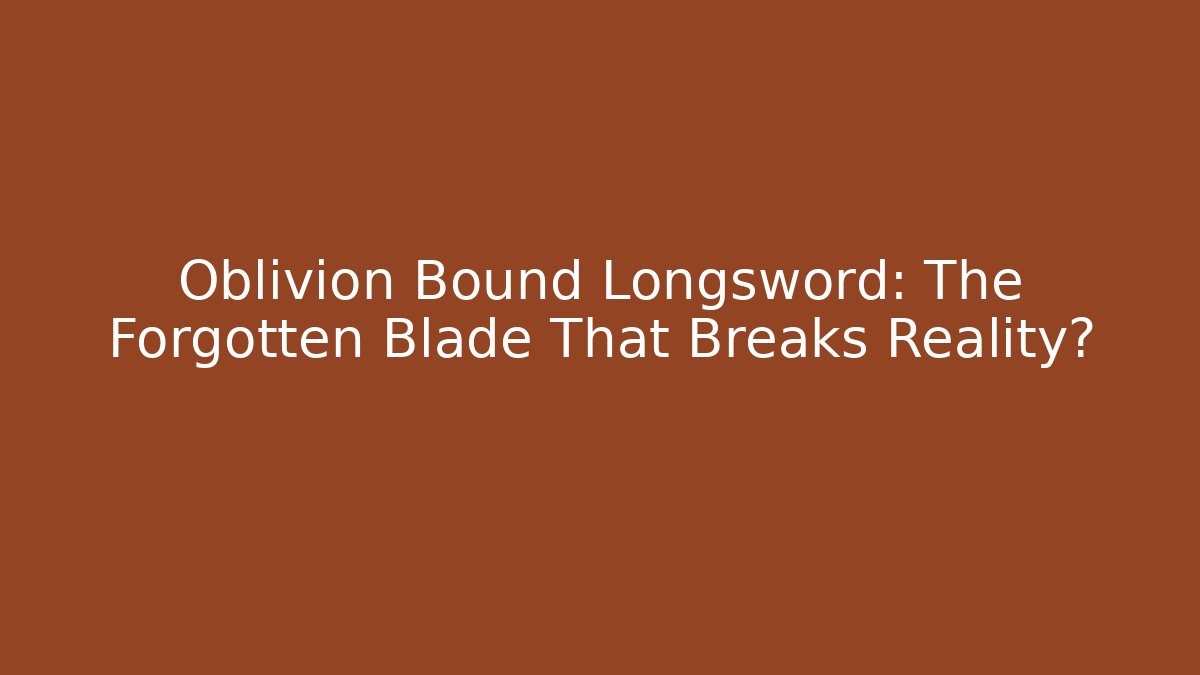 Oblivion Bound Longsword: The Forgotten Blade That Breaks Reality?
