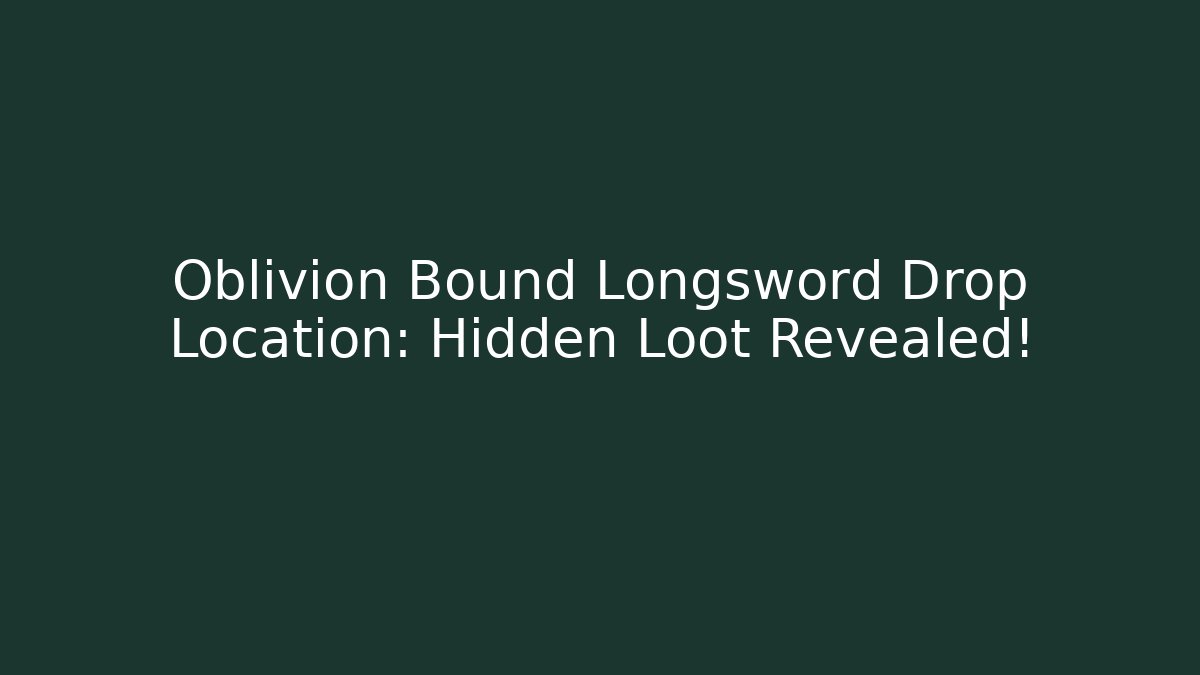 Oblivion Bound Longsword Drop Location: Hidden Loot Revealed!
