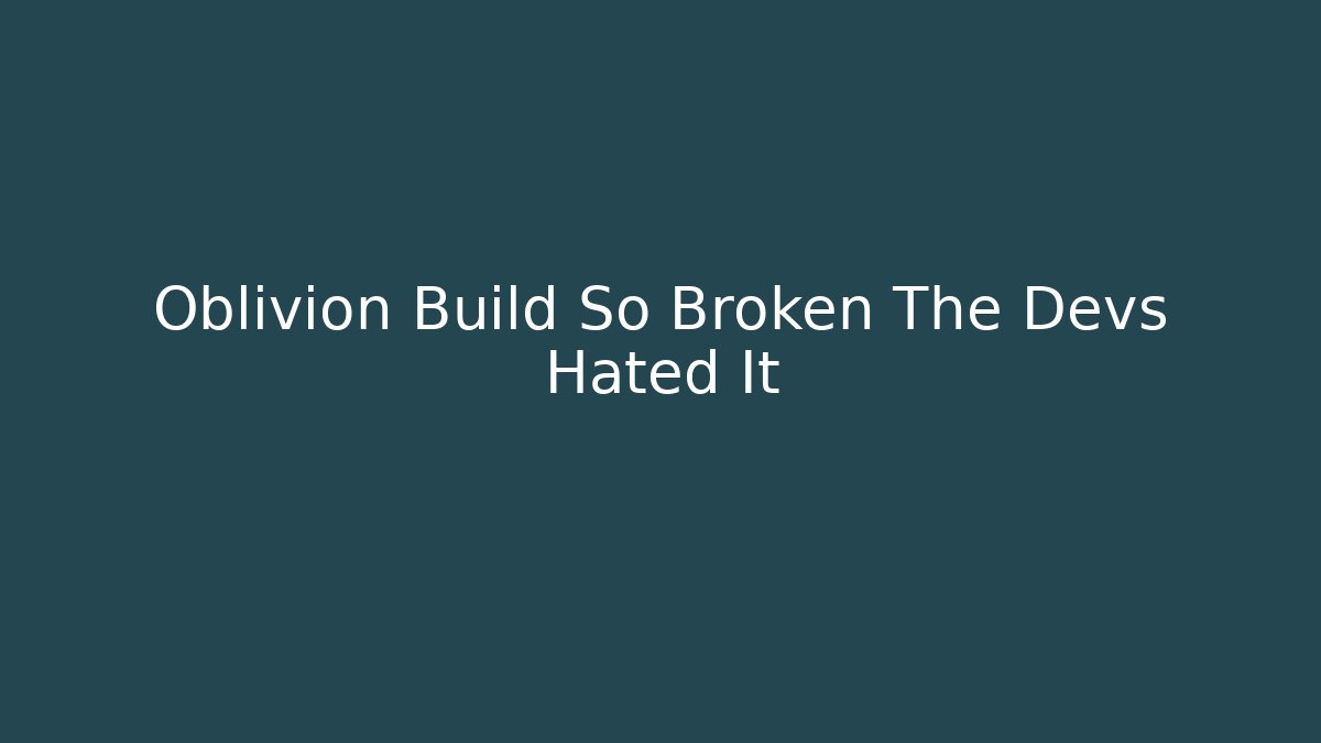 Oblivion Build So Broken The Devs Hated It