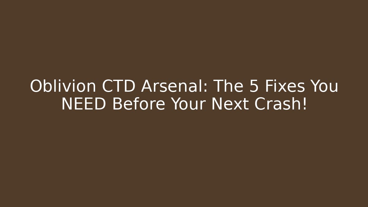 Oblivion CTD Arsenal: The 5 Fixes You NEED Before Your Next Crash!