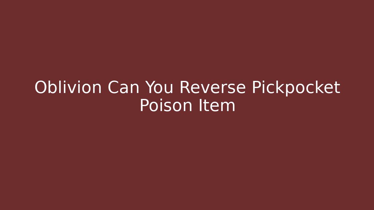 Oblivion Can You Reverse Pickpocket Poison Item