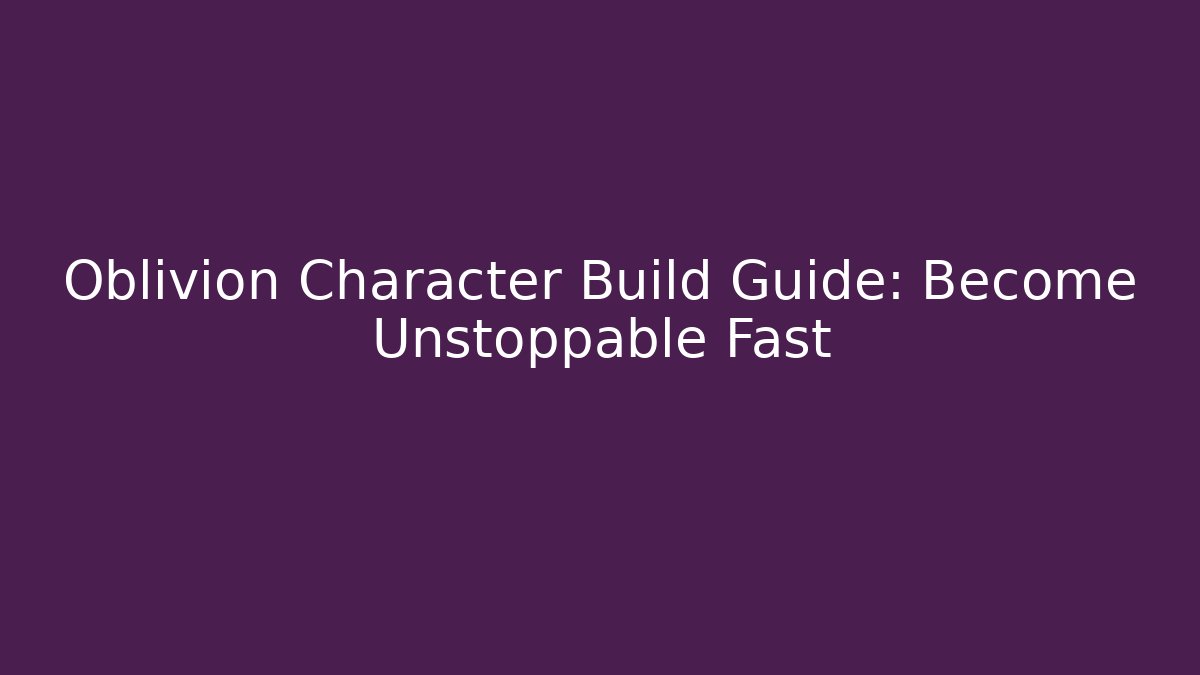 Oblivion Character Build Guide: Become Unstoppable Fast - Critter Realm