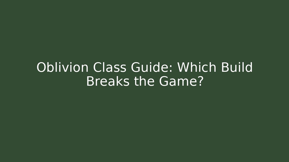 Oblivion Class Guide: Which Build Breaks the Game?