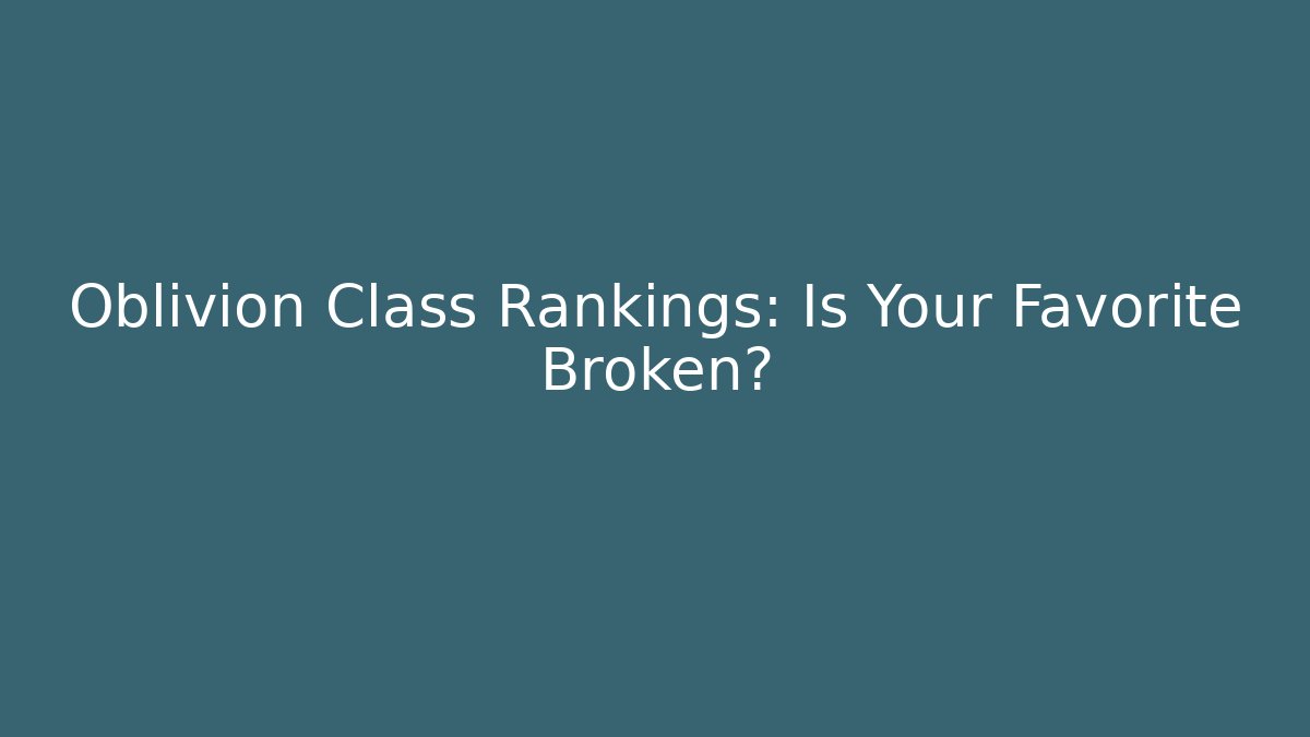Oblivion Class Rankings: Is Your Favorite Broken?