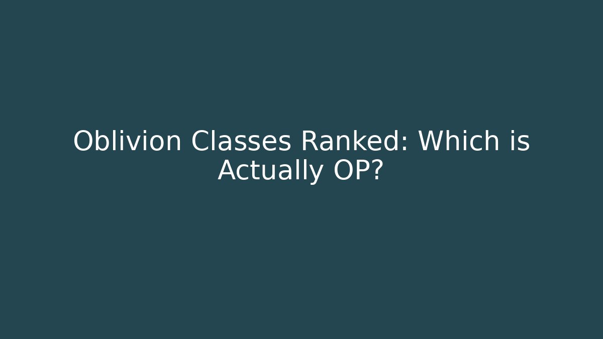 Oblivion Classes Ranked: Which is Actually OP?