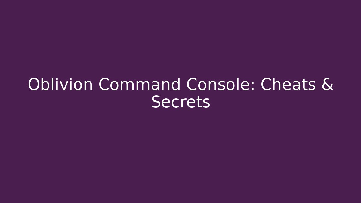 Oblivion Command Console: Cheats & Secrets
