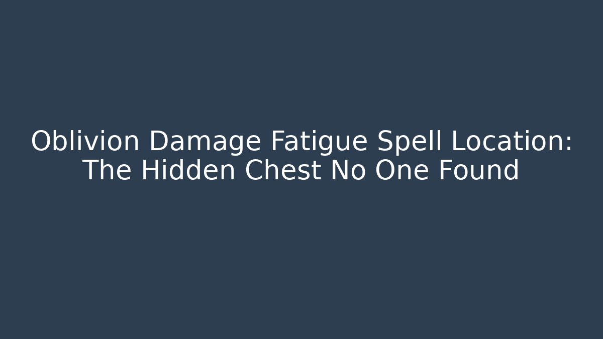 Oblivion Damage Fatigue Spell Location: The Hidden Chest No One Found