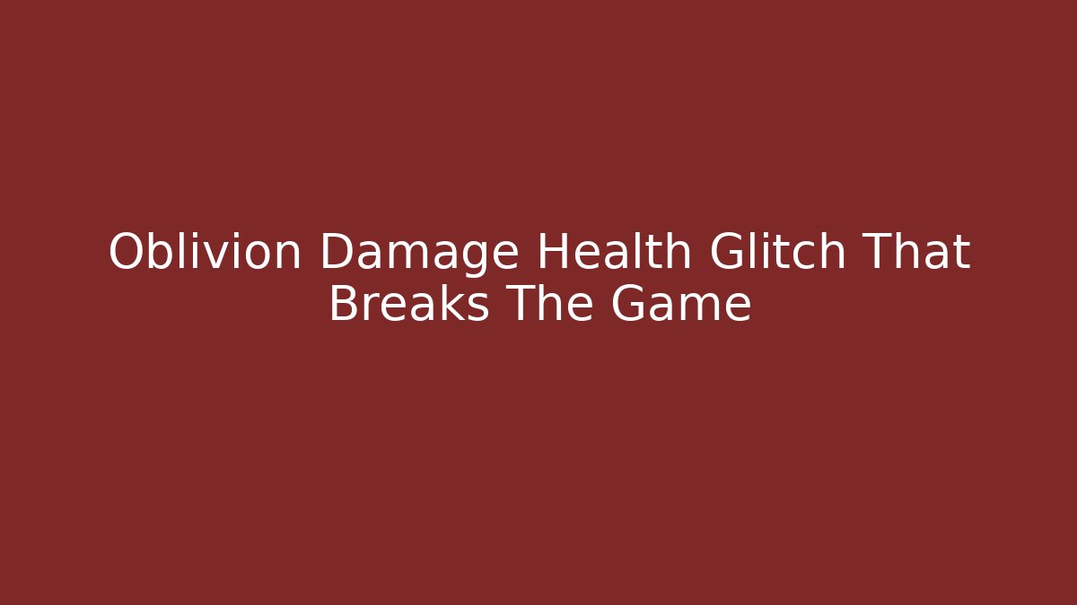 Oblivion Damage Health Glitch That Breaks The Game