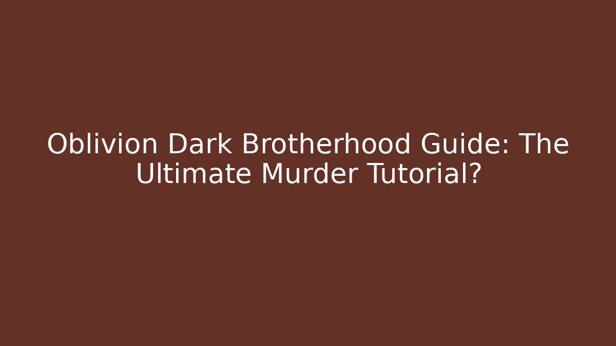 Oblivion Dark Brotherhood Guide: The Ultimate Murder Tutorial?
