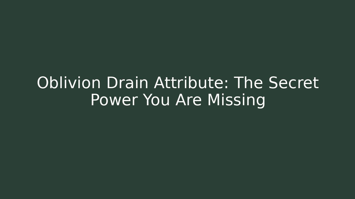 Oblivion Drain Attribute: The Secret Power You Are Missing