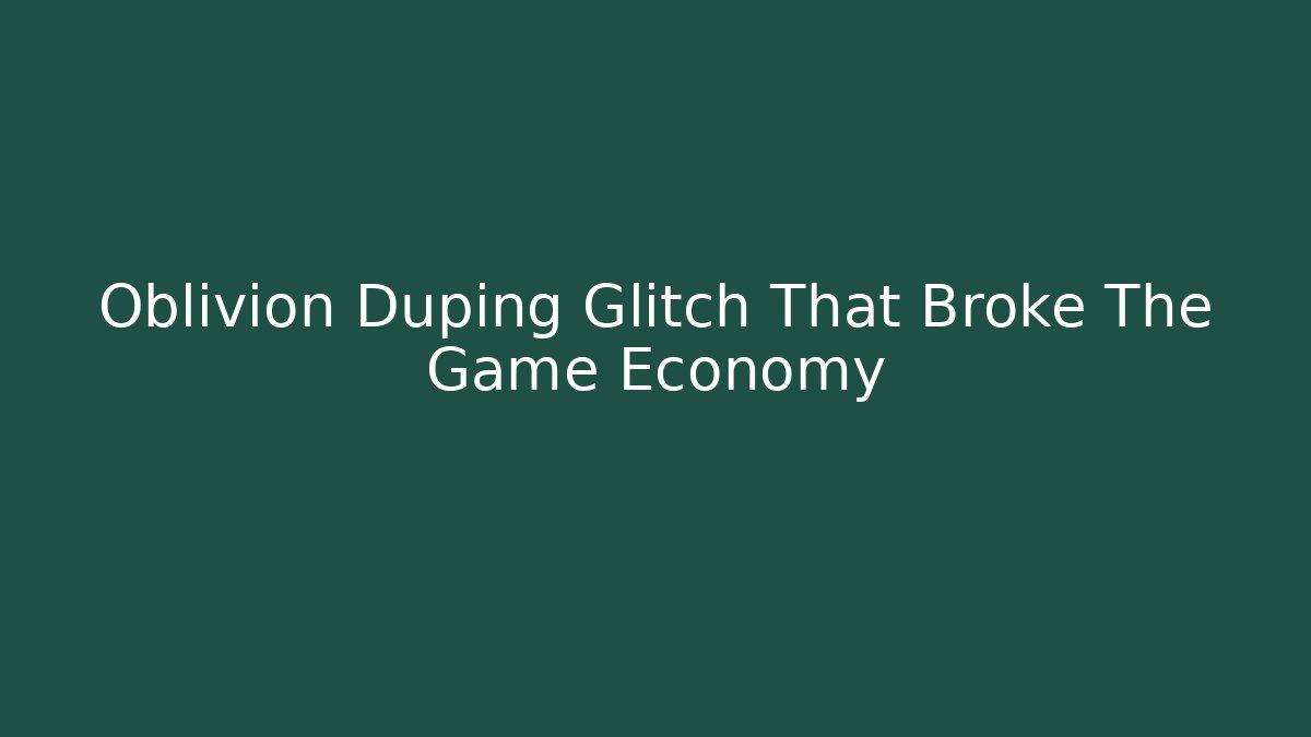 Oblivion Duping Glitch That Broke The Game Economy