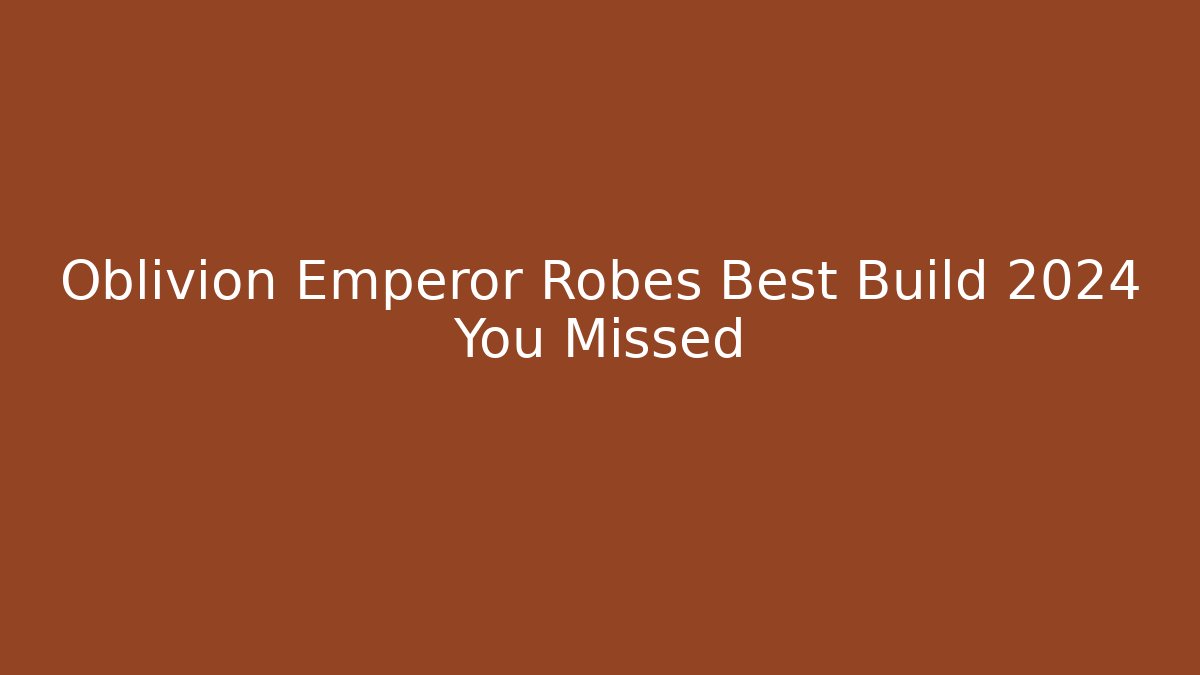 Oblivion Emperor Robes Best Build 2024 You Missed