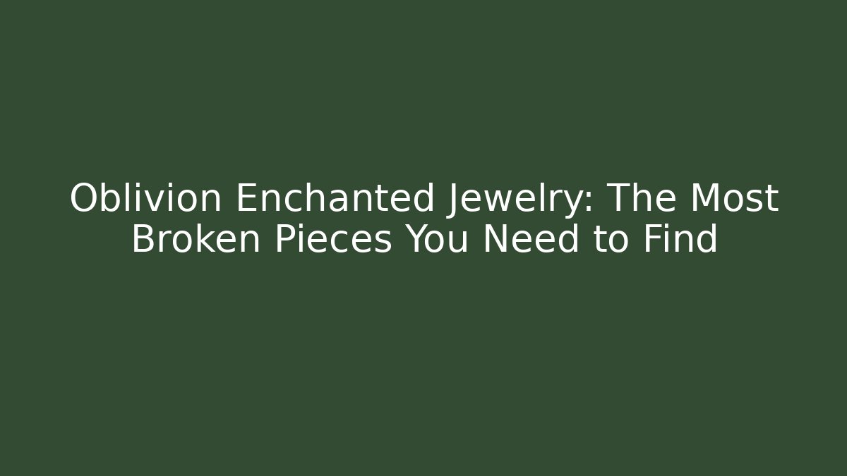 Oblivion Enchanted Jewelry: The Most Broken Pieces You Need to Find