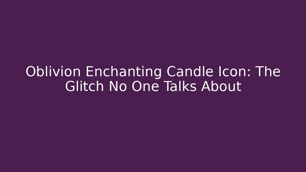 Oblivion Enchanting Candle Icon: The Glitch No One Talks About