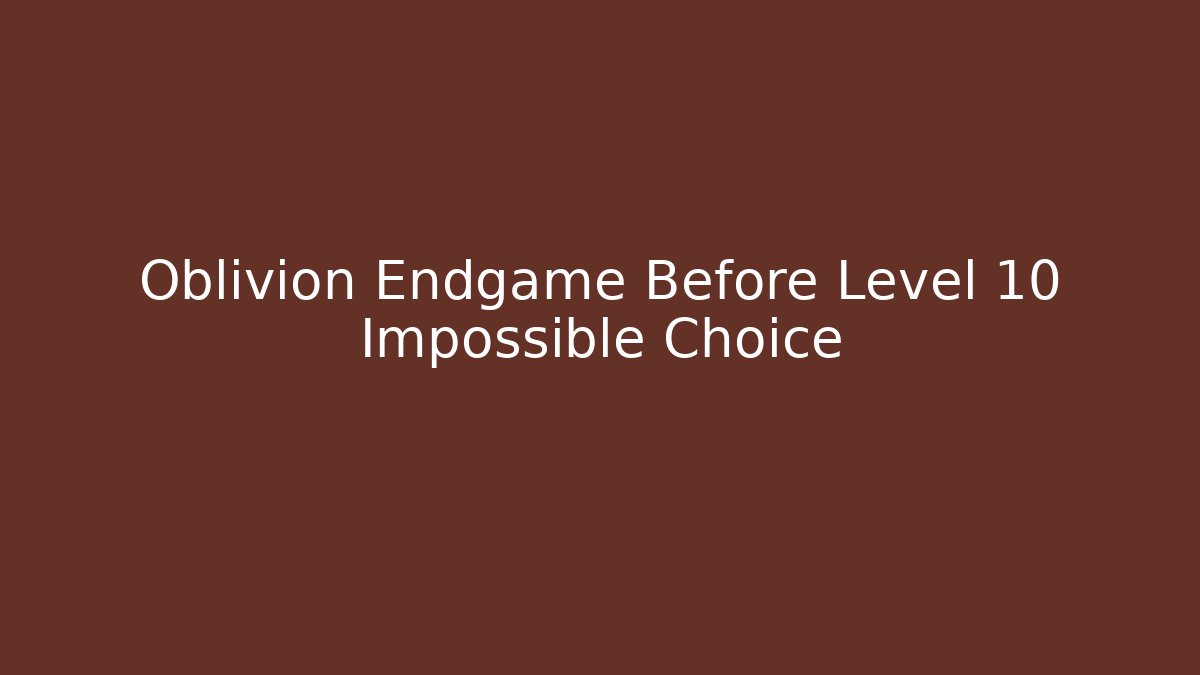 Oblivion Endgame Before Level 10 Impossible Choice