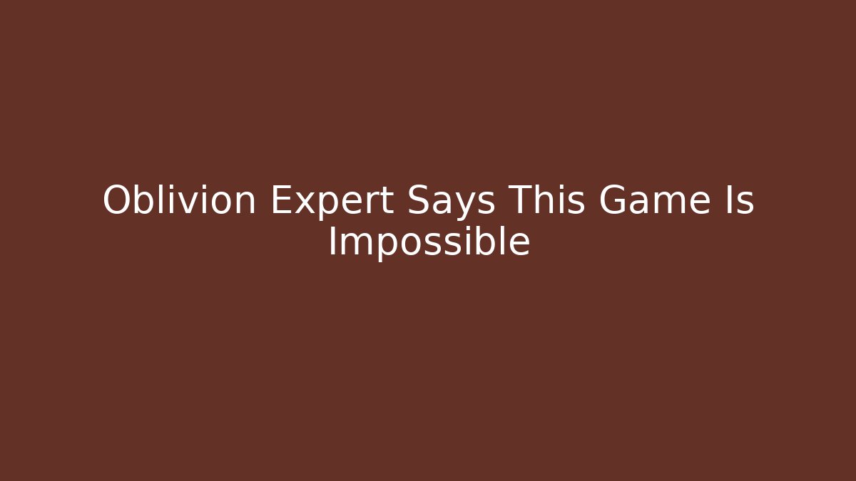 Oblivion Expert Says This Game Is Impossible