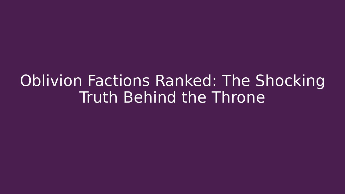 Oblivion Factions Ranked: The Shocking Truth Behind the Throne