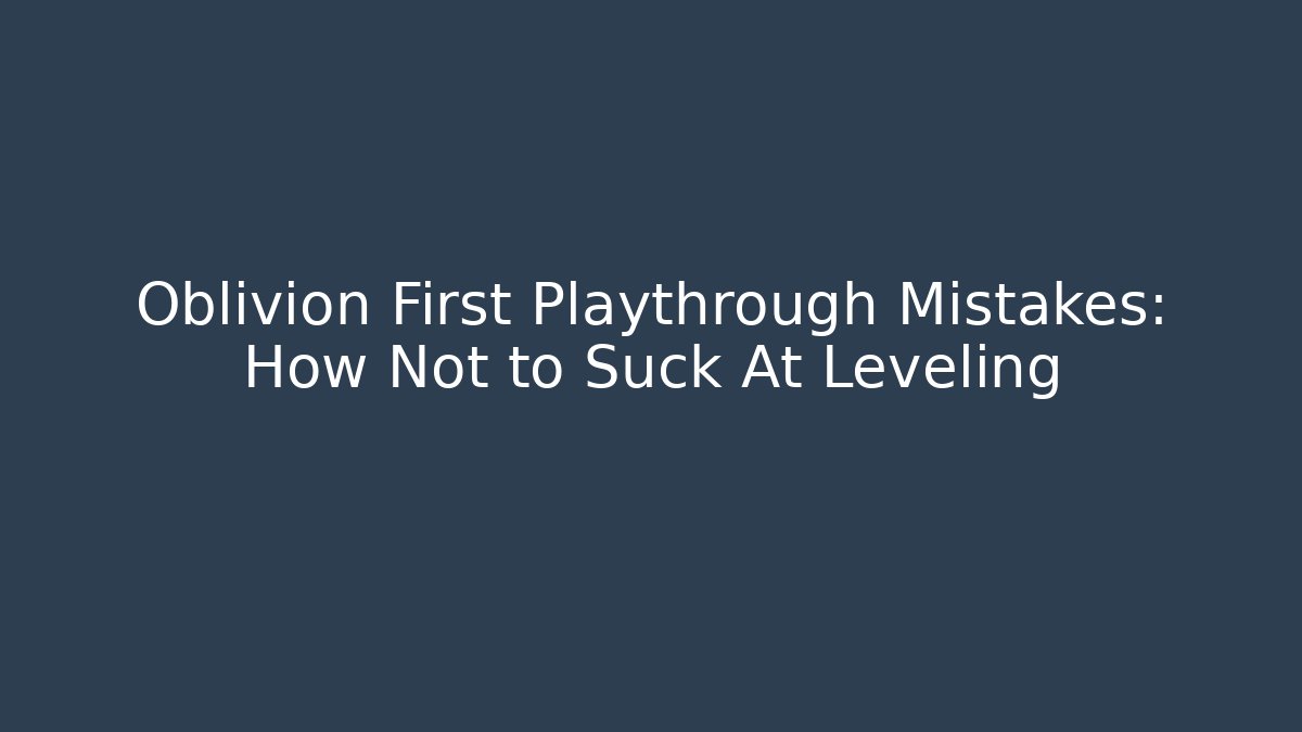 Oblivion First Playthrough Mistakes: How Not to Suck At Leveling - Critter Realm