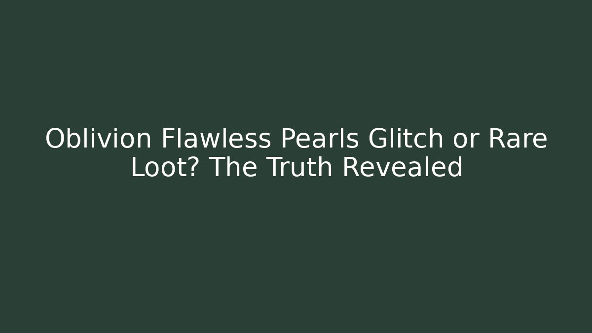 Oblivion Flawless Pearls Glitch or Rare Loot? The Truth Revealed