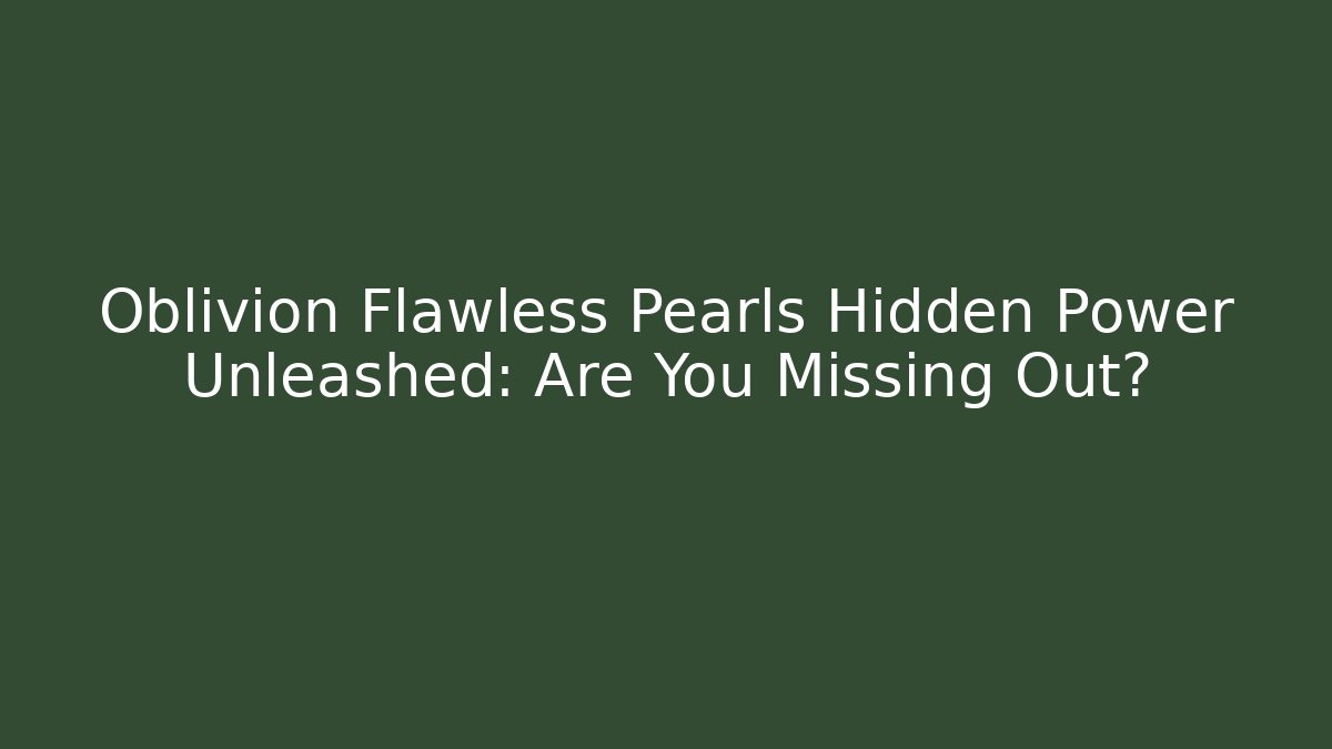 Oblivion Flawless Pearls Hidden Power Unleashed: Are You Missing Out?