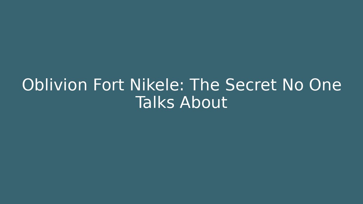 Oblivion Fort Nikele: The Secret No One Talks About