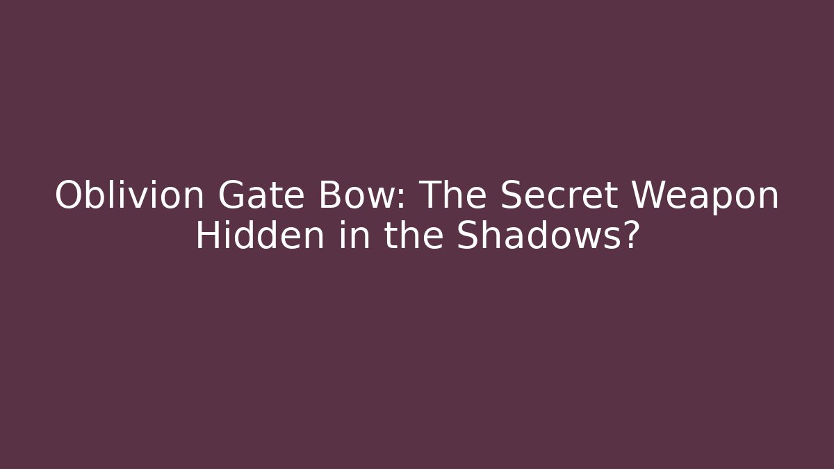 Oblivion Gate Bow: The Secret Weapon Hidden in the Shadows?