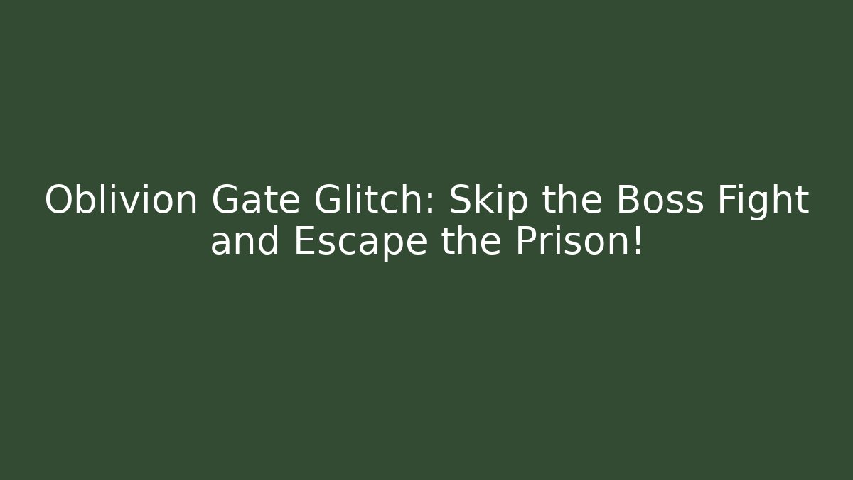 Oblivion Gate Glitch: Skip the Boss Fight and Escape the Prison!
