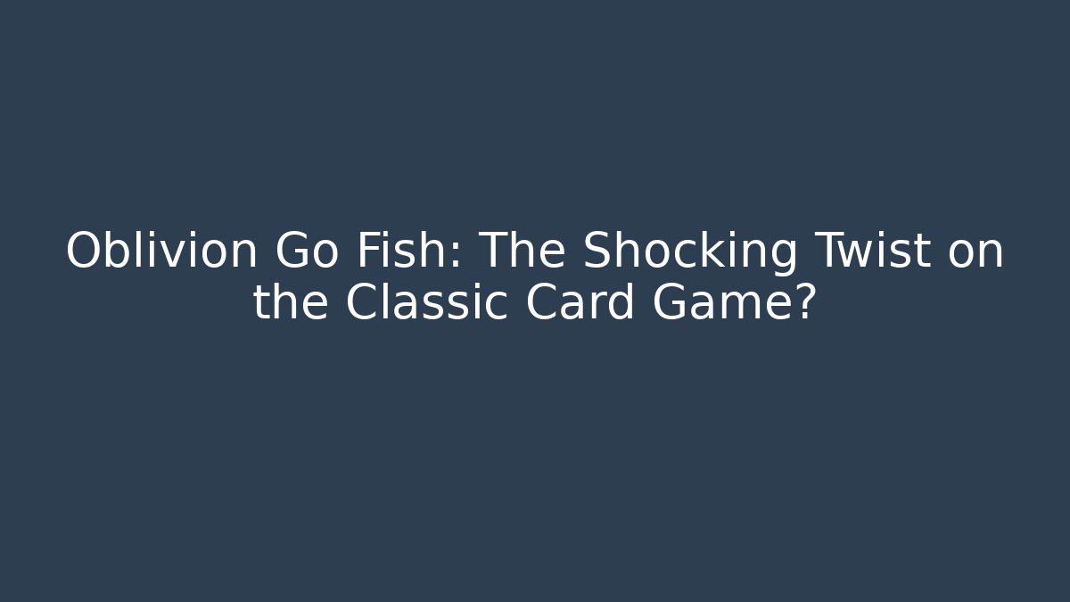 Oblivion Go Fish: The Shocking Twist on the Classic Card Game?