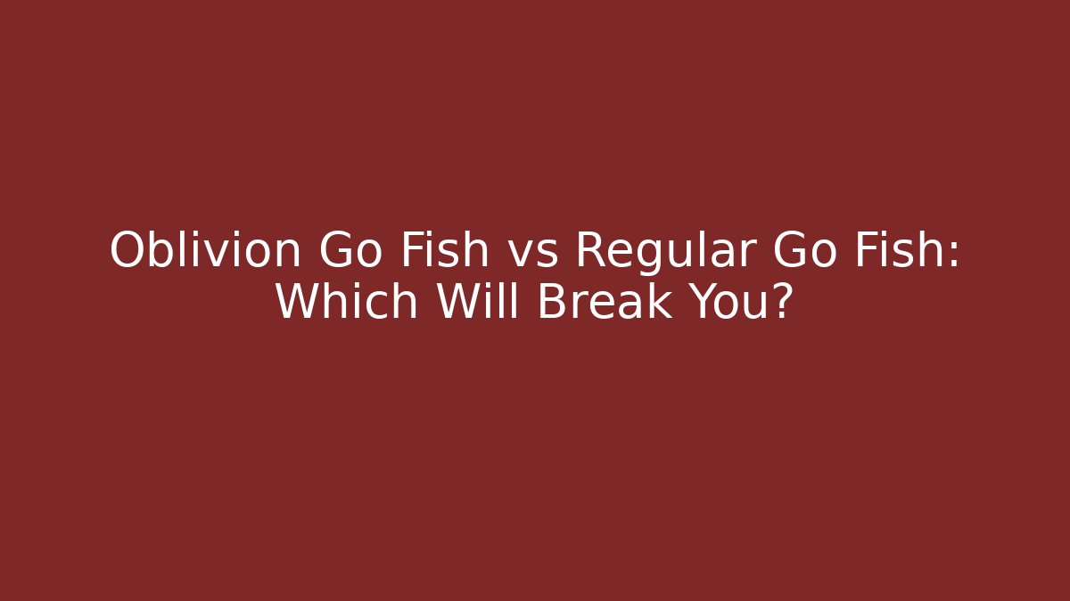 Oblivion Go Fish vs Regular Go Fish: Which Will Break You?