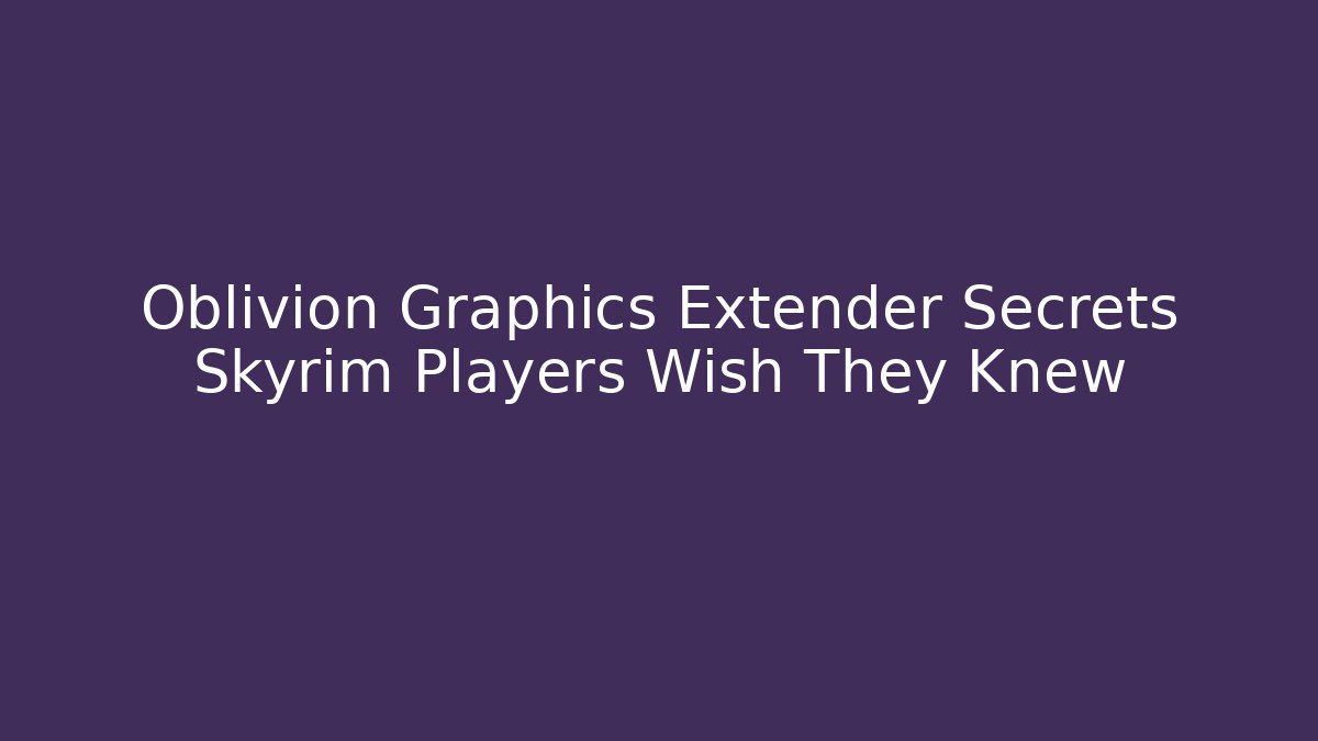 Oblivion Graphics Extender Secrets Skyrim Players Wish They Knew - Critter Realm