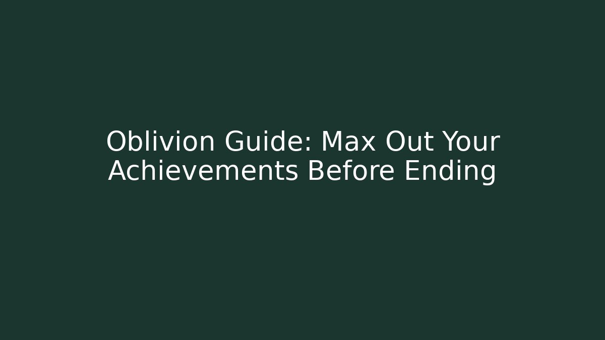 Oblivion Guide: Max Out Your Achievements Before Ending