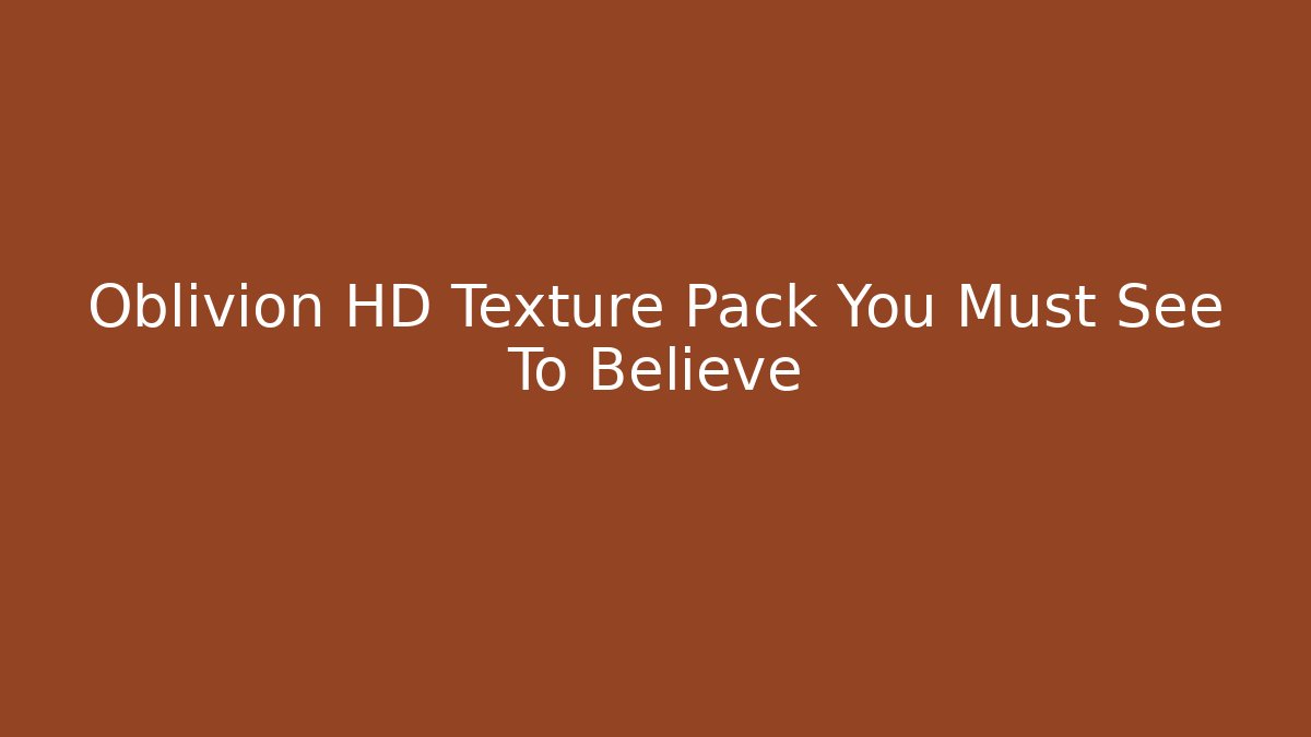 Oblivion HD Texture Pack You Must See To Believe