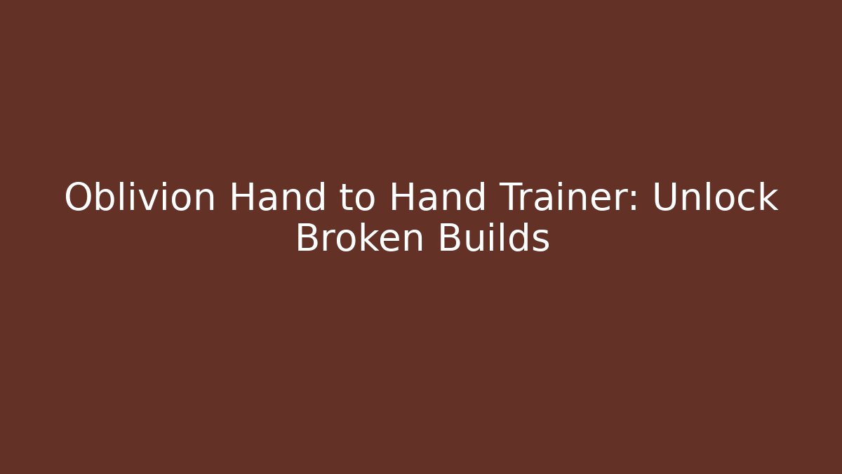 Oblivion Hand to Hand Trainer: Unlock Broken Builds