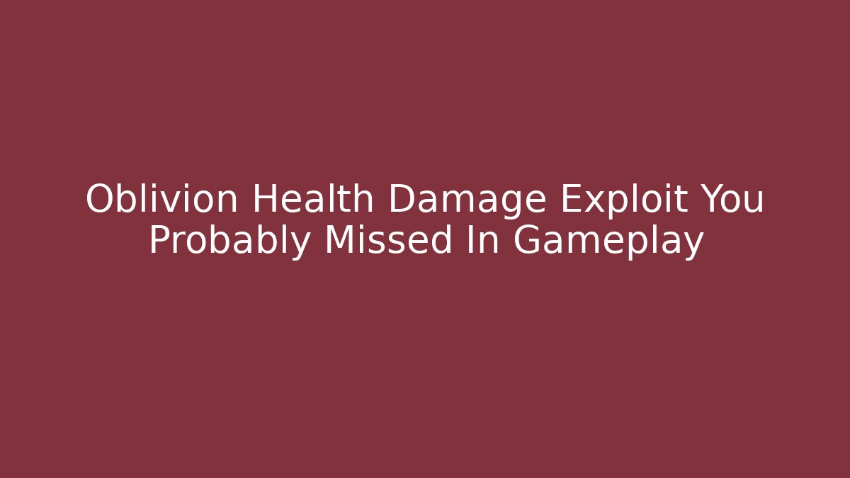 Oblivion Health Damage Exploit You Probably Missed In Gameplay