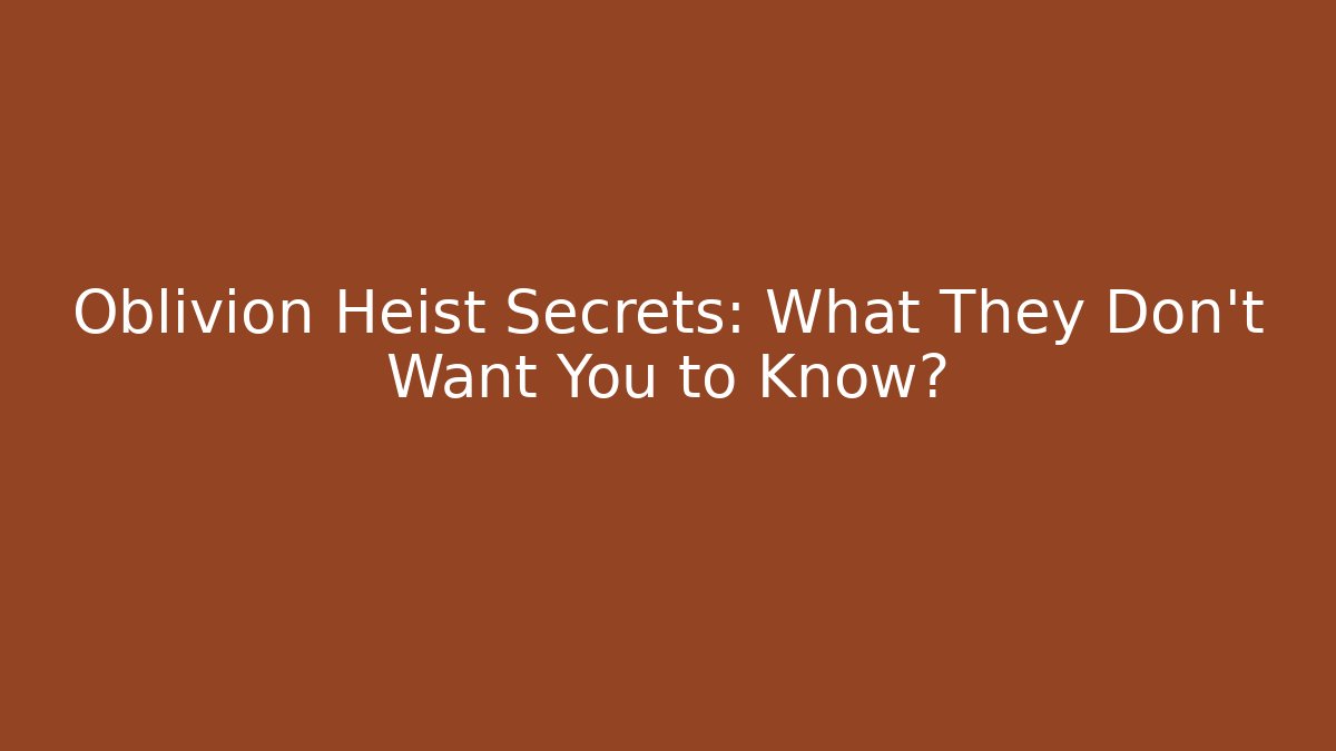 Oblivion Heist Secrets: What They Don't Want You to Know?