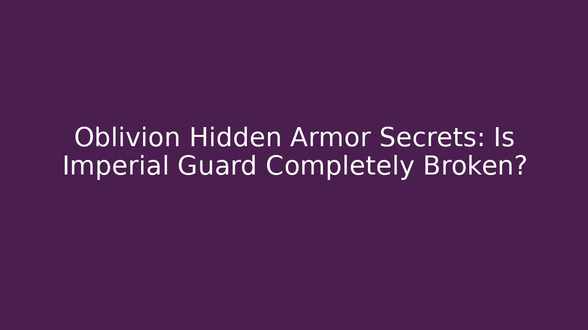 Oblivion Hidden Armor Secrets: Is Imperial Guard Completely Broken?