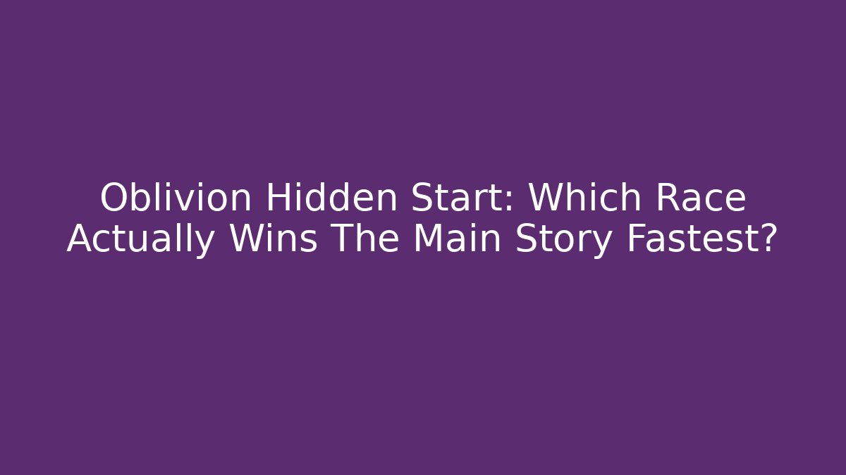 Oblivion Hidden Start: Which Race Actually Wins The Main Story Fastest? - Critter Realm
