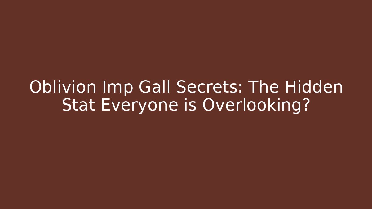 Oblivion Imp Gall Secrets: The Hidden Stat Everyone is Overlooking?