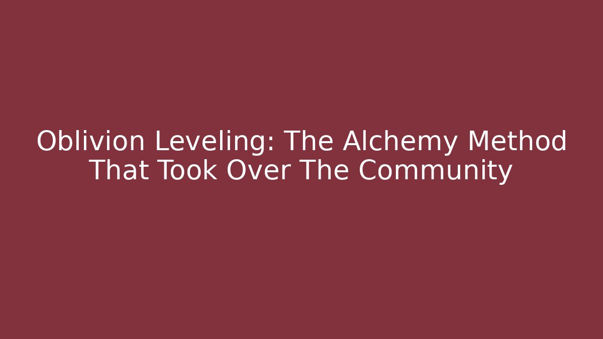 Oblivion Leveling: The Alchemy Method That Took Over The Community